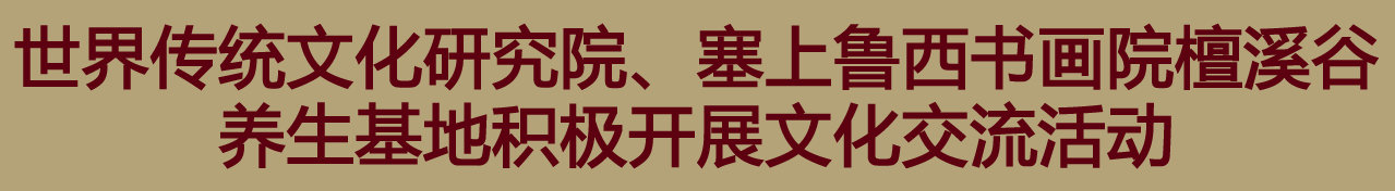 世界传统文化研究院、塞上鲁西书画院檀溪谷养生基地积极开展文化交流活动